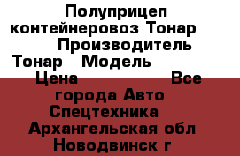 Полуприцеп контейнеровоз Тонар 974623 › Производитель ­ Тонар › Модель ­ 974 623 › Цена ­ 1 350 000 - Все города Авто » Спецтехника   . Архангельская обл.,Новодвинск г.
